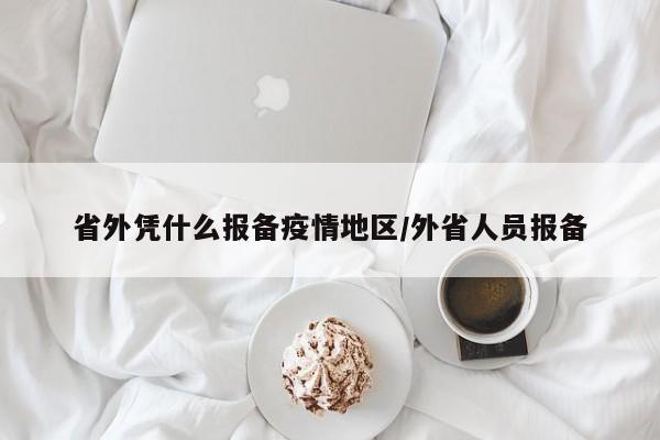 省外凭什么报备疫情地区/外省人员报备