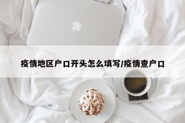 疫情地区户口开头怎么填写/疫情查户口