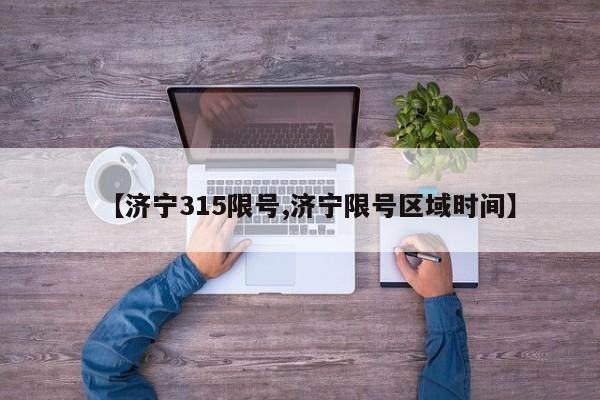 【济宁315限号,济宁限号区域时间】