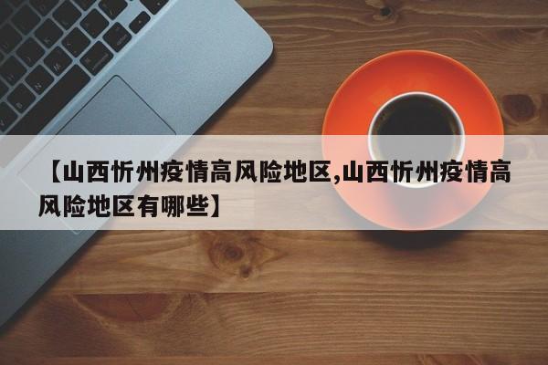 【山西忻州疫情高风险地区,山西忻州疫情高风险地区有哪些】
