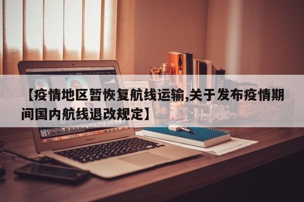 【疫情地区暂恢复航线运输,关于发布疫情期间国内航线退改规定】